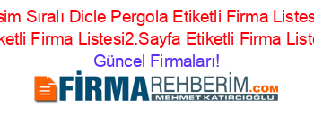 Isim+Sıralı+Dicle+Pergola+Etiketli+Firma+Listesi+Etiketli+Firma+Listesi2.Sayfa+Etiketli+Firma+Listesi Güncel+Firmaları!