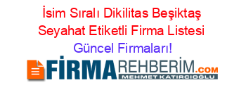 İsim+Sıralı+Dikilitas+Beşiktaş+Seyahat+Etiketli+Firma+Listesi Güncel+Firmaları!