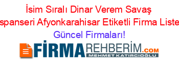 İsim+Sıralı+Dinar+Verem+Savaş+Dispanseri+Afyonkarahisar+Etiketli+Firma+Listesi Güncel+Firmaları!