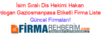 İsim+Sıralı+Dis+Hekimi+Hakan+Erdogan+Gaziosmanpasa+Etiketli+Firma+Listesi Güncel+Firmaları!