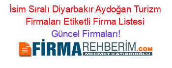 İsim+Sıralı+Diyarbakır+Aydoğan+Turizm+Firmaları+Etiketli+Firma+Listesi Güncel+Firmaları!