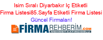 Isim+Sıralı+Diyarbakır+Iç+Etiketli+Firma+Listesi85.Sayfa+Etiketli+Firma+Listesi Güncel+Firmaları!