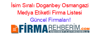 İsim+Sıralı+Doganbey+Osmangazi+Medya+Etiketli+Firma+Listesi Güncel+Firmaları!