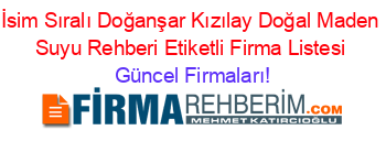 İsim+Sıralı+Doğanşar+Kızılay+Doğal+Maden+Suyu+Rehberi+Etiketli+Firma+Listesi Güncel+Firmaları!