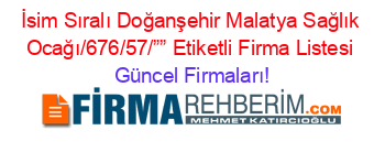 İsim+Sıralı+Doğanşehir+Malatya+Sağlık+Ocağı/676/57/””+Etiketli+Firma+Listesi Güncel+Firmaları!