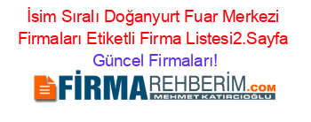 İsim+Sıralı+Doğanyurt+Fuar+Merkezi+Firmaları+Etiketli+Firma+Listesi2.Sayfa Güncel+Firmaları!