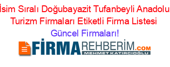 İsim+Sıralı+Doğubayazit+Tufanbeyli+Anadolu+Turizm+Firmaları+Etiketli+Firma+Listesi Güncel+Firmaları!