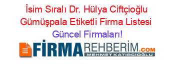 İsim+Sıralı+Dr.+Hülya+Ciftçioğlu+Gümüşpala+Etiketli+Firma+Listesi Güncel+Firmaları!