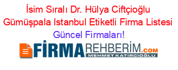 İsim+Sıralı+Dr.+Hülya+Ciftçioğlu+Gümüşpala+Istanbul+Etiketli+Firma+Listesi Güncel+Firmaları!