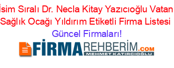İsim+Sıralı+Dr.+Necla+Kitay+Yazıcıoğlu+Vatan+Sağlık+Ocağı+Yıldırım+Etiketli+Firma+Listesi Güncel+Firmaları!