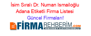İsim+Sıralı+Dr.+Numan+Ismailoğlu+Adana+Etiketli+Firma+Listesi Güncel+Firmaları!