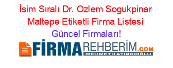 İsim+Sıralı+Dr.+Ozlem+Sogukpinar+Maltepe+Etiketli+Firma+Listesi Güncel+Firmaları!