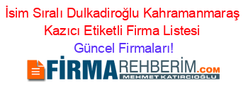 İsim+Sıralı+Dulkadiroğlu+Kahramanmaraş+Kazıcı+Etiketli+Firma+Listesi Güncel+Firmaları!