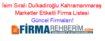 İsim+Sıralı+Dulkadiroğlu+Kahramanmaraş+Marketler+Etiketli+Firma+Listesi Güncel+Firmaları!