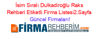 İsim+Sıralı+Dulkadiroğlu+Raks+Rehberi+Etiketli+Firma+Listesi2.Sayfa Güncel+Firmaları!