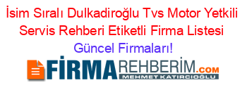 İsim+Sıralı+Dulkadiroğlu+Tvs+Motor+Yetkili+Servis+Rehberi+Etiketli+Firma+Listesi Güncel+Firmaları!