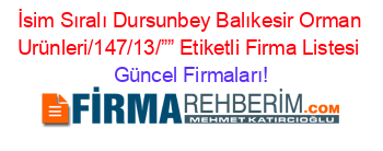 İsim+Sıralı+Dursunbey+Balıkesir+Orman+Urünleri/147/13/””+Etiketli+Firma+Listesi Güncel+Firmaları!