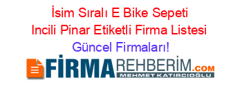 İsim+Sıralı+E+Bike+Sepeti+Incili+Pinar+Etiketli+Firma+Listesi Güncel+Firmaları!