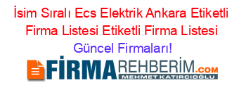 İsim+Sıralı+Ecs+Elektrik+Ankara+Etiketli+Firma+Listesi+Etiketli+Firma+Listesi Güncel+Firmaları!