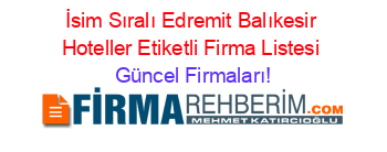 İsim+Sıralı+Edremit+Balıkesir+Hoteller+Etiketli+Firma+Listesi Güncel+Firmaları!