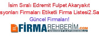 İsim+Sıralı+Edremit+Fulpet+Akaryakıt+Istasyonları+Firmaları+Etiketli+Firma+Listesi2.Sayfa Güncel+Firmaları!