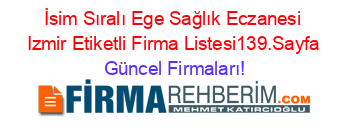 İsim+Sıralı+Ege+Sağlık+Eczanesi+Izmir+Etiketli+Firma+Listesi139.Sayfa Güncel+Firmaları!