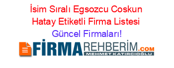 İsim+Sıralı+Egsozcu+Coskun+Hatay+Etiketli+Firma+Listesi Güncel+Firmaları!
