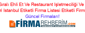 Isim+Sıralı+Ehli+Et+Ve+Restaurant+Işletmeciliği+Ve+Gıda+Mamülleri+Istanbul+Etiketli+Firma+Listesi+Etiketli+Firma+Listesi Güncel+Firmaları!