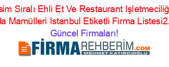 İsim+Sıralı+Ehli+Et+Ve+Restaurant+Işletmeciliği+Ve+Gıda+Mamülleri+Istanbul+Etiketli+Firma+Listesi2.Sayfa Güncel+Firmaları!
