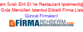 İsim+Sıralı+Ehli+Et+Ve+Restaurant+Işletmeciliği+Ve+Gıda+Mamülleri+Istanbul+Etiketli+Firma+Listesi Güncel+Firmaları!