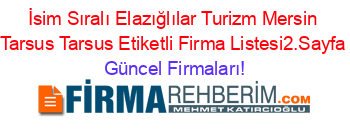 İsim+Sıralı+Elazığlılar+Turizm+Mersin+Tarsus+Tarsus+Etiketli+Firma+Listesi2.Sayfa Güncel+Firmaları!