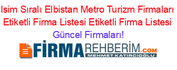 Isim+Sıralı+Elbistan+Metro+Turizm+Firmaları+Etiketli+Firma+Listesi+Etiketli+Firma+Listesi Güncel+Firmaları!