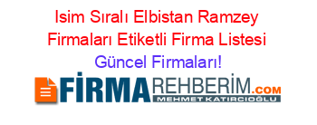 Isim+Sıralı+Elbistan+Ramzey+Firmaları+Etiketli+Firma+Listesi Güncel+Firmaları!