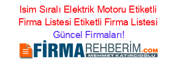 Isim+Sıralı+Elektrik+Motoru+Etiketli+Firma+Listesi+Etiketli+Firma+Listesi Güncel+Firmaları!