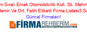İsim+Sıralı+Emek+Otomobilcilik+Koll.+Sti.+Mehmet+Tasdemir+Ve+Ort.+Fatih+Etiketli+Firma+Listesi3.Sayfa Güncel+Firmaları!