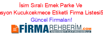 İsim+Sıralı+Emek+Parke+Ve+Dekorasyon+Kucukcekmece+Etiketli+Firma+Listesi5.Sayfa Güncel+Firmaları!