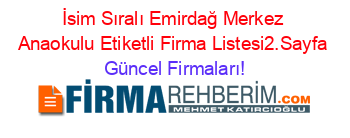 İsim+Sıralı+Emirdağ+Merkez+Anaokulu+Etiketli+Firma+Listesi2.Sayfa Güncel+Firmaları!