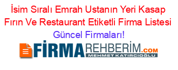 İsim+Sıralı+Emrah+Ustanın+Yeri+Kasap+Fırın+Ve+Restaurant+Etiketli+Firma+Listesi Güncel+Firmaları!