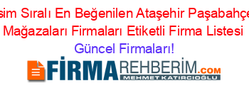 İsim+Sıralı+En+Beğenilen+Ataşehir+Paşabahçe+Mağazaları+Firmaları+Etiketli+Firma+Listesi Güncel+Firmaları!