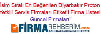 İsim+Sıralı+En+Beğenilen+Diyarbakır+Proton+Yetkili+Servis+Firmaları+Etiketli+Firma+Listesi Güncel+Firmaları!