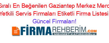 İsim+Sıralı+En+Beğenilen+Gaziantep+Merkez+Mercedes+Yetkili+Servis+Firmaları+Etiketli+Firma+Listesi Güncel+Firmaları!