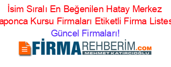 İsim+Sıralı+En+Beğenilen+Hatay+Merkez+Japonca+Kursu+Firmaları+Etiketli+Firma+Listesi Güncel+Firmaları!