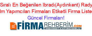 İsim+Sıralı+En+Beğenilen+Ibradı(Aydınkent)+Radyo+Tv+Film+Yapımcıları+Firmaları+Etiketli+Firma+Listesi Güncel+Firmaları!