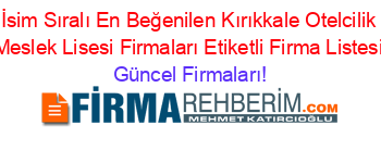 İsim+Sıralı+En+Beğenilen+Kırıkkale+Otelcilik+Meslek+Lisesi+Firmaları+Etiketli+Firma+Listesi Güncel+Firmaları!