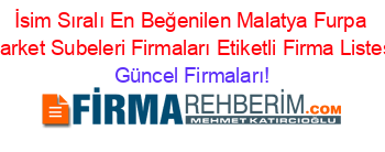 İsim+Sıralı+En+Beğenilen+Malatya+Furpa+Market+Subeleri+Firmaları+Etiketli+Firma+Listesi Güncel+Firmaları!