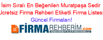 İsim+Sıralı+En+Beğenilen+Muratpaşa+Sedir+Ucretsiz+Firma+Rehberi+Etiketli+Firma+Listesi Güncel+Firmaları!