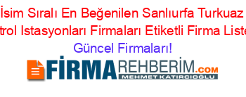 İsim+Sıralı+En+Beğenilen+Sanlıurfa+Turkuaz+Petrol+Istasyonları+Firmaları+Etiketli+Firma+Listesi Güncel+Firmaları!
