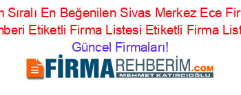 Isim+Sıralı+En+Beğenilen+Sivas+Merkez+Ece+Firma+Rehberi+Etiketli+Firma+Listesi+Etiketli+Firma+Listesi Güncel+Firmaları!