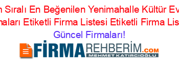 İsim+Sıralı+En+Beğenilen+Yenimahalle+Kültür+Evleri+Firmaları+Etiketli+Firma+Listesi+Etiketli+Firma+Listesi Güncel+Firmaları!