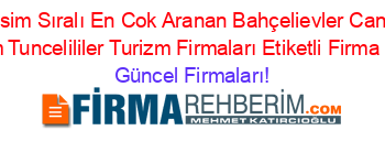 İsim+Sıralı+En+Cok+Aranan+Bahçelievler+Can+Dersim+Tuncelililer+Turizm+Firmaları+Etiketli+Firma+Listesi Güncel+Firmaları!